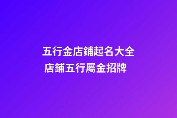 五行金店鋪起名大全 店鋪五行屬金招牌-第1張-店鋪起名-玄機派